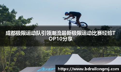 成都极限运动队引领潮流最新极限运动比赛经验TOP10分享