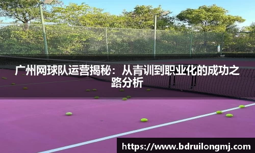 广州网球队运营揭秘：从青训到职业化的成功之路分析