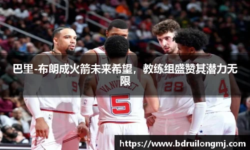 巴里-布朗成火箭未来希望，教练组盛赞其潜力无限