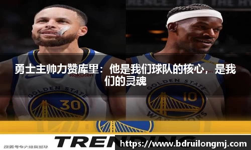勇士主帅力赞库里：他是我们球队的核心，是我们的灵魂