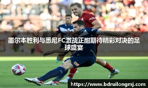 墨尔本胜利与悉尼FC激战正酣期待精彩对决的足球盛宴